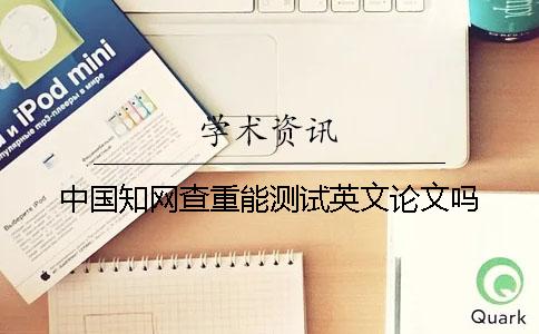 中國(guó)學(xué)術(shù)查重能測(cè)試英文論文嗎？