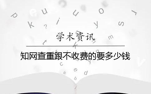 學(xué)術(shù)查重跟不收費的要多少錢