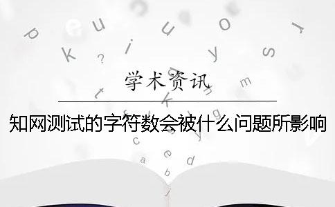 學術測試的字符數會被什么問題所影響？
