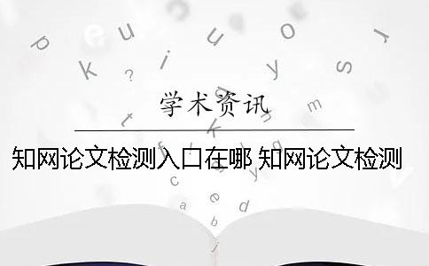 學術論文檢測入口在哪？ 學術論文檢測的結果一般是看哪個復制比？