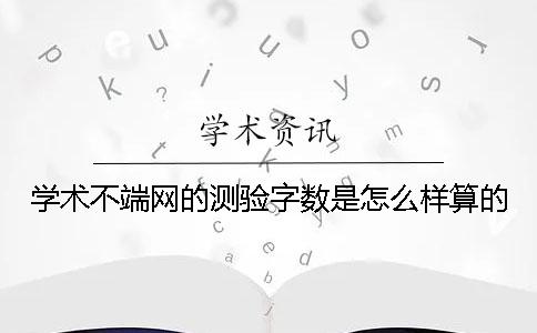 學術不端網的測驗字數是怎么樣算的？