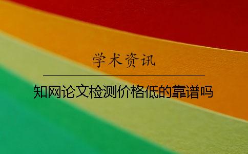 學(xué)術(shù)論文檢測(cè)價(jià)格低的靠譜嗎？