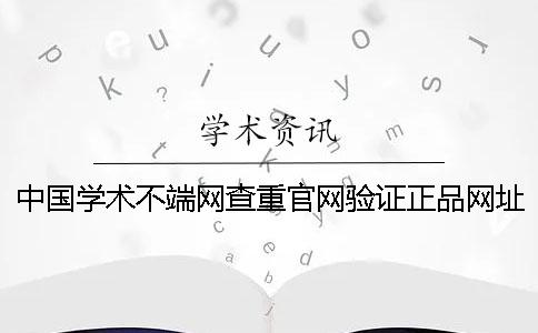 中國(guó)學(xué)術(shù)不端網(wǎng)查重官網(wǎng)驗(yàn)證正品網(wǎng)址