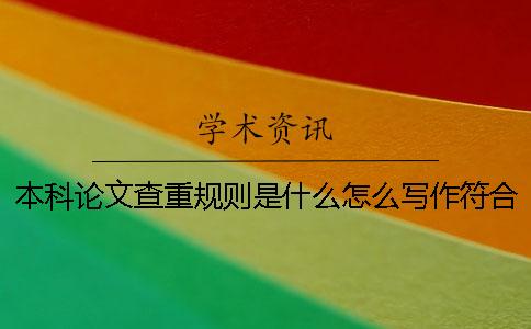 本科論文查重規(guī)則是什么怎么寫作符合本科論文查重規(guī)則