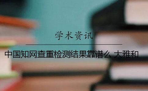 中國學術查重檢測結果靠譜么？ 大雅和學術檢測結果查重