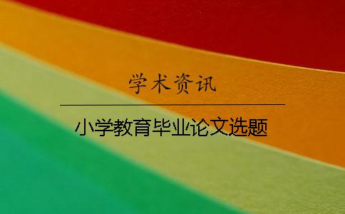 小學教育畢業(yè)論文選題