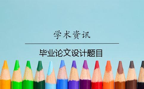 畢業(yè)論文設計題目