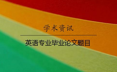 英語專業(yè)畢業(yè)論文題目