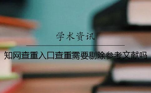 學(xué)術(shù)查重入口查重需要剔除參考文獻(xiàn)嗎？