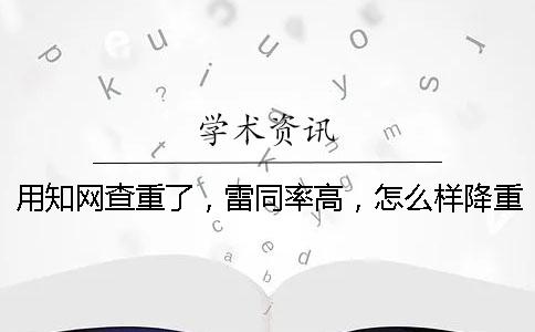 用學(xué)術(shù)查重了，雷同率高，怎么樣降重？