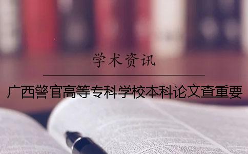 廣西警官高等專科學校本科論文查重要求及重復率