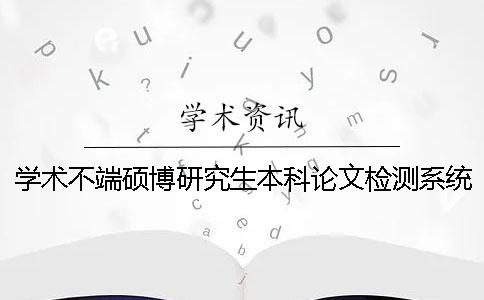 學術不端碩博研究生本科論文檢測系統