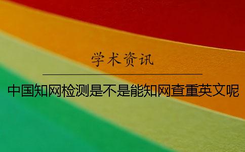 中國(guó)學(xué)術(shù)檢測(cè)是不是能學(xué)術(shù)查重英文呢？