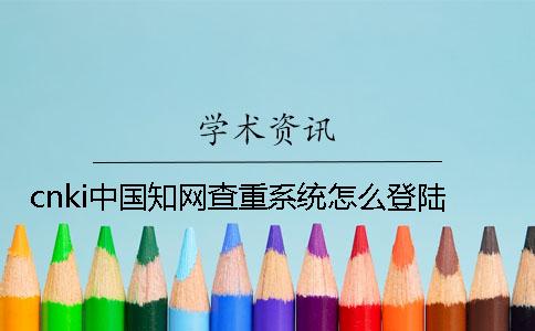 cnki中國學(xué)術(shù)查重系統(tǒng)怎么登陸？