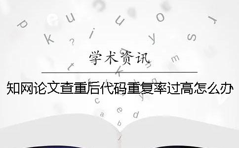 學術論文查重后代碼重復率過高怎么辦？