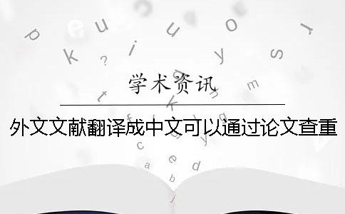 外文文獻(xiàn)翻譯成中文可以通過(guò)論文查重嗎