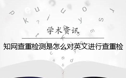 學術查重檢測是怎么對英文進行查重檢測的？【技巧分享】