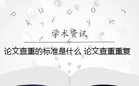 論文查重的標準是什么？ 論文查重重復的標準是什么