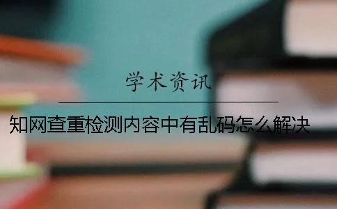 學術查重檢測內容中有亂碼怎么解決？ 學術論文查重不能通過的后果