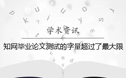 學術畢業(yè)論文測試的字量超過了最大限制怎么辦？