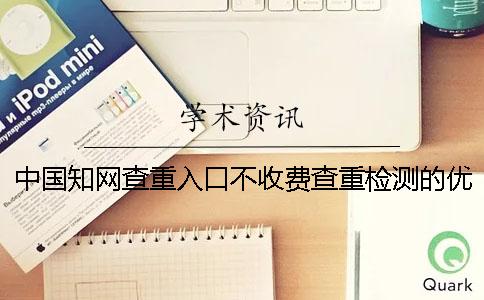 中國學術查重入口不收費查重檢測的優勢有哪些個呢? 中國學術查重入口不收費查重檢測的優勢有哪些個呢?