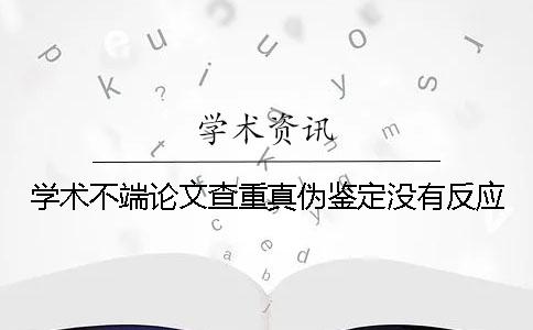 學(xué)術(shù)不端論文查重真?zhèn)舞b定沒有反應(yīng)