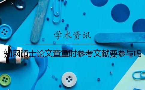 學(xué)術(shù)碩士論文查重時參考文獻(xiàn)要參與嗎