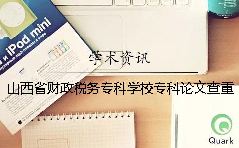 山西省財政稅務(wù)專科學(xué)校專科論文查重要求及重復(fù)率