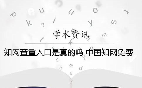 學(xué)術(shù)查重入口是真的嗎？ 中國學(xué)術(shù)免費(fèi)查重入口學(xué)生一