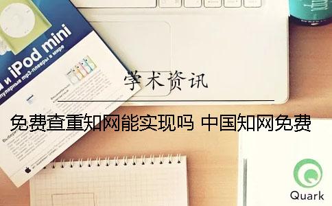 免費(fèi)查重學(xué)術(shù)能實(shí)現(xiàn)嗎？ 中國學(xué)術(shù)免費(fèi)查