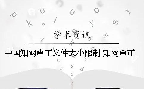 中國學(xué)術(shù)查重文件大小限制 學(xué)術(shù)查重對文件大小有要求嗎