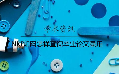 CNKI學術(shù)怎樣查詢畢業(yè)論文錄用