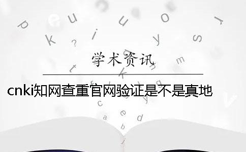 cnki學術查重官網驗證是不是真地靠譜嗎
