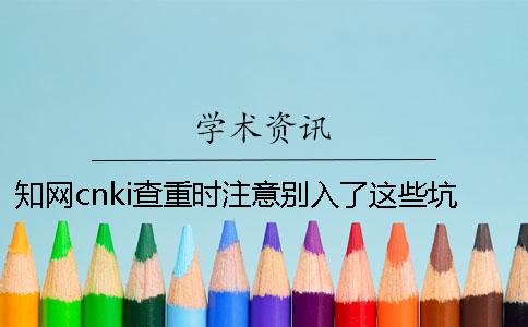 學術cnki查重時注意別入了這些坑[經驗分享]