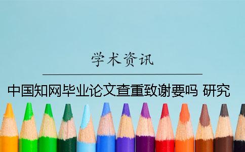 中國(guó)學(xué)術(shù)畢業(yè)論文查重致謝要嗎 研究生畢業(yè)論文在學(xué)術(shù)上查不到為什么