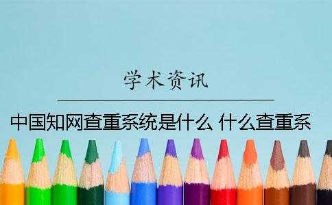 中國(guó)學(xué)術(shù)查重系統(tǒng)是什么？ 什么查重系統(tǒng)比較接近學(xué)術(shù)