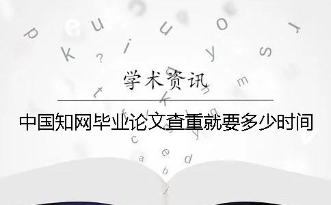 中國學術畢業論文查重就要多少時間