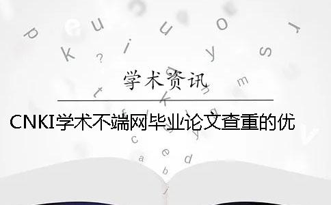 CNKI學術不端網畢業論文查重的優勢是什么？