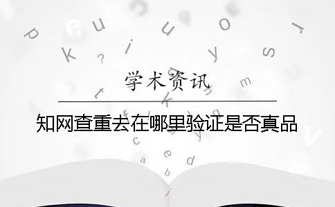 學(xué)術(shù)查重去在哪里驗證是否真品