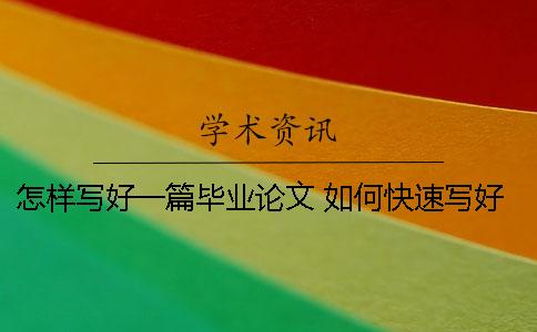 怎樣寫好一篇畢業(yè)論文？ 如何快速寫好一篇畢業(yè)論文