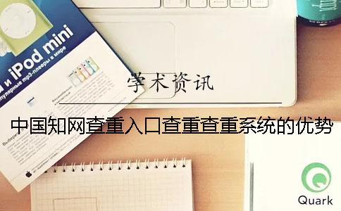 中國學(xué)術(shù)查重入口查重查重系統(tǒng)的優(yōu)勢在什么地方？