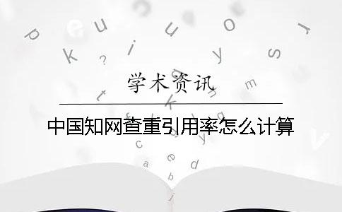 中國(guó)學(xué)術(shù)查重引用率怎么計(jì)算