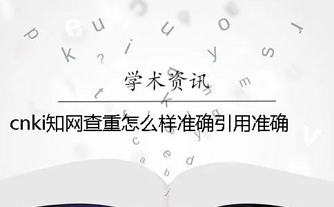 cnki學(xué)術(shù)查重怎么樣準(zhǔn)確引用？準(zhǔn)確論文引用格式到底是怎么回事？