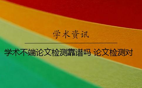 學(xué)術(shù)不端論文檢測靠譜嗎？ 論文檢測對學(xué)術(shù)道德有影響嗎