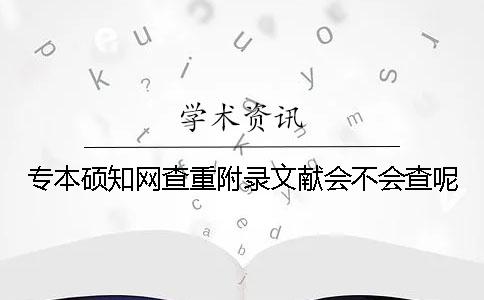專本碩學術查重附錄文獻會不會查呢？