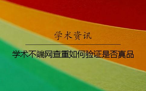 學(xué)術(shù)不端網(wǎng)查重如何驗證是否真品？