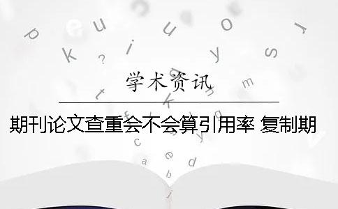 期刊論文查重會不會算引用率？ 復制期刊會不會查重