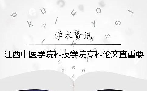 江西中醫學院科技學院專科論文查重要求及重復率