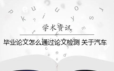 畢業(yè)論文怎么通過論文檢測 關(guān)于汽車檢測與維修的畢業(yè)論文