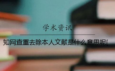 學術查重去除本人文獻是什么意思呢？[經驗分享]